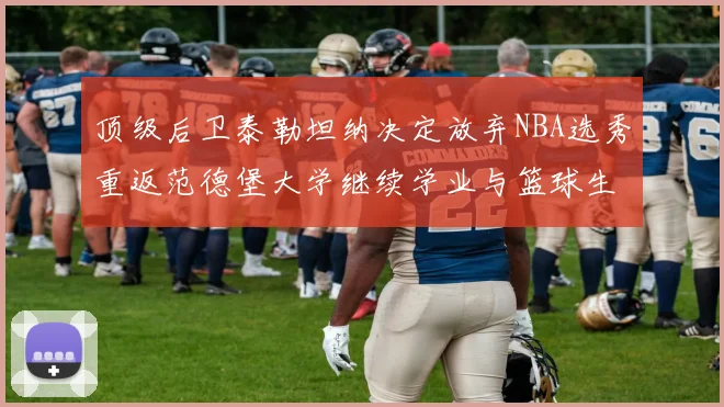 顶级后卫泰勒坦纳决定放弃NBA选秀重返范德堡大学继续学业与篮球生涯