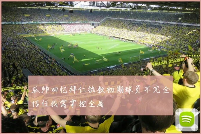 瓜帅回忆拜仁执教初期球员不完全信任我需掌控全局