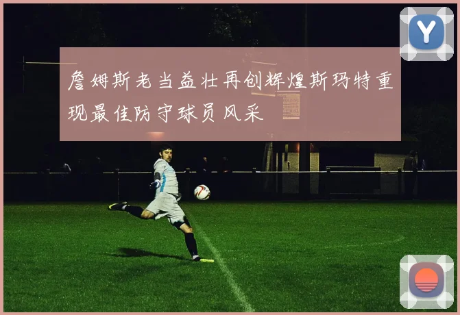 詹姆斯老当益壮再创辉煌斯玛特重现最佳防守球员风采