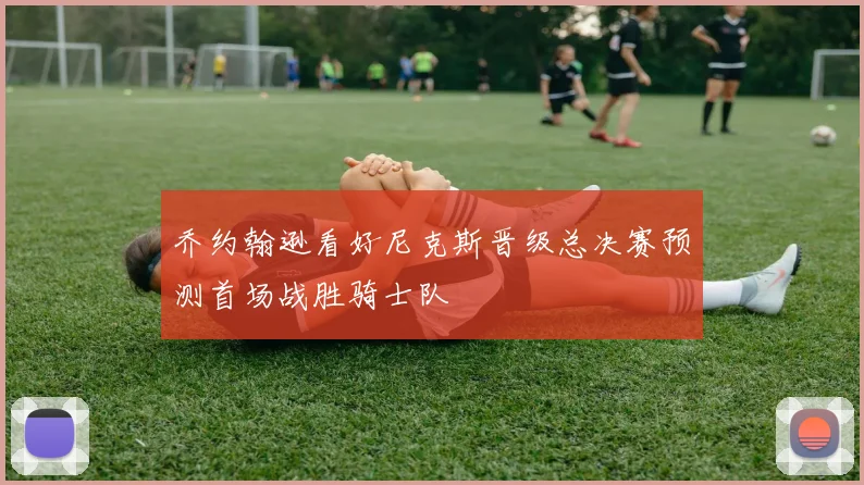 乔约翰逊看好尼克斯晋级总决赛预测首场战胜骑士队