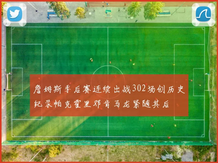 詹姆斯季后赛连续出战302场创历史纪录帕克霍里邓肯马龙紧随其后