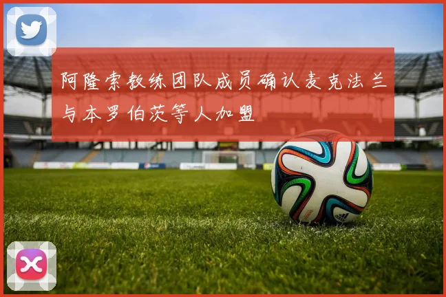 阿隆索教练团队成员确认麦克法兰与本罗伯茨等人加盟
