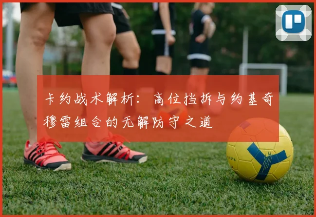 卡约战术解析：高位挡拆与约基奇穆雷组合的无解防守之道